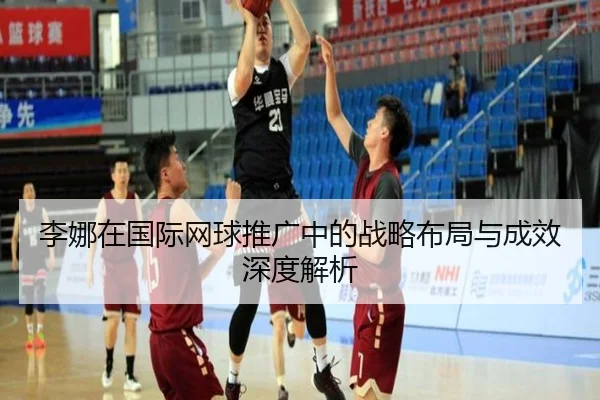 李娜在国际网球推广中的战略布局与成效深度解析